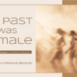 The Past Was Female